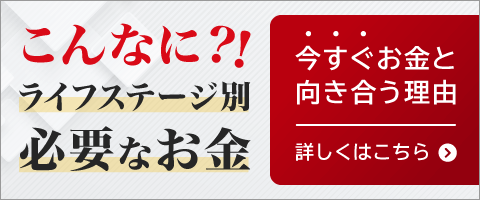 こんなに？！ライフステージ別必要なお金 今すぐお金と向き合う理由