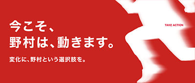 今こそ、野村は、動きます。変化に、野村という選択肢を。