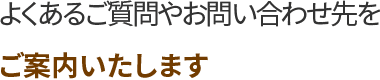 よくあるご質問やお問い合わせ先をご案内いたします