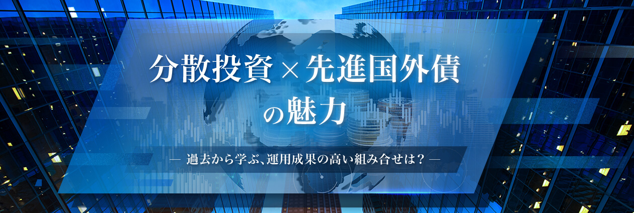 分散投資×先進国外債の魅力　～過去から学ぶ、運用成果の高い組み合せは？～