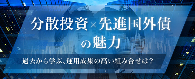 分散投資×先進国外債の魅力　～過去から学ぶ、運用成果の高い組み合せは？～