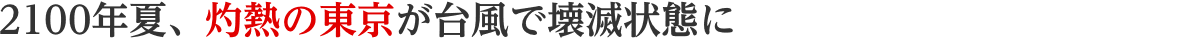 2100年夏、灼熱の東京が台風で壊滅状態に