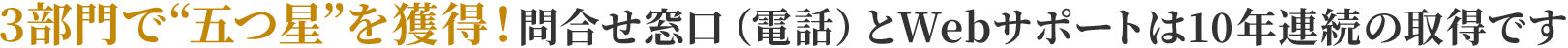 3部門で“五つ星”を獲得! 問合せ窓口(電話)とWebサポートは9年連続の取得です