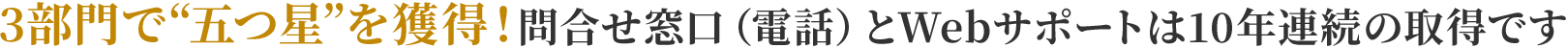 3部門で“五つ星”を獲得！ 問合せ窓口（電話）とWebサポートは10年連続の取得です