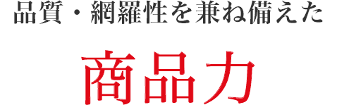 品質・網羅性を兼ね備えた「商品力」