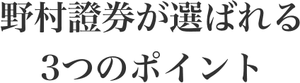 野村證券が選ばれる3つのポイント