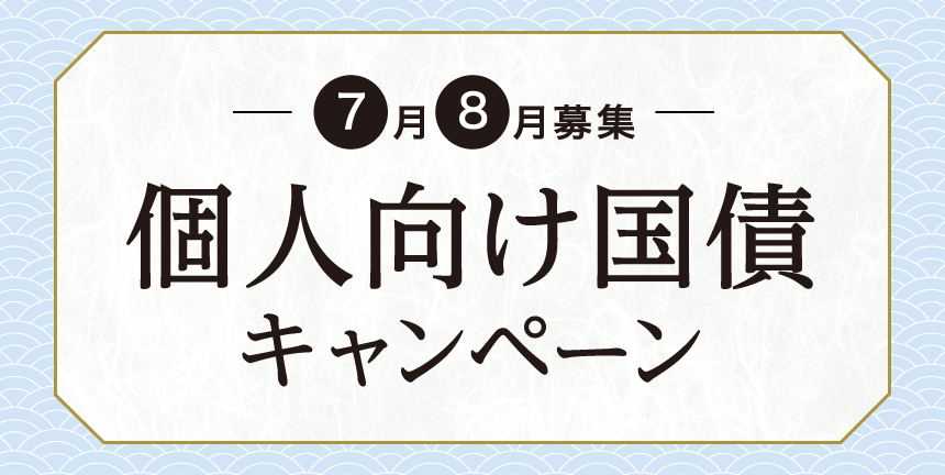 個人向け国債キャンペーン 2026年7月・8月募集の個人向け国債のうち、10年債、5年債をご購入いただいたお客様に、対象金額1,000万円以上で、現金をプレゼント。 キャンペーン期間:2026/07/06(月)~2026/08/31(月)