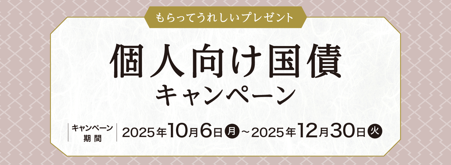 もらってうれしいプレゼント　個人向け国債キャンペーン　キャンペーン期間：2025年10月6日（月）～2025年12月30日（火）