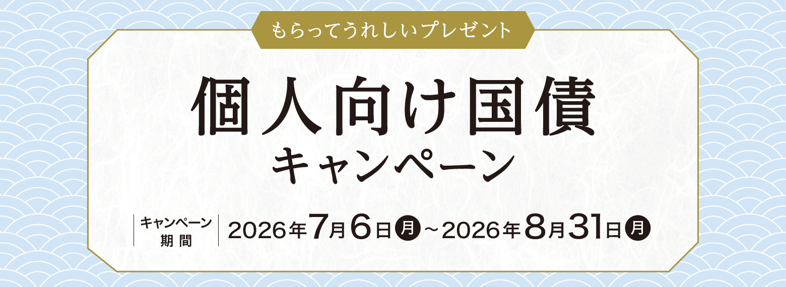 もらってうれしいプレゼント　個人向け国債キャンペーン　キャンペーン期間：2026年7月6日（月）～2026年8月31日（月）
