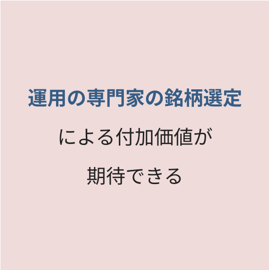 運用の専門家の銘柄選定による付加価値が期待できる