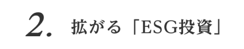 2. 拡がる「ESG投資」
