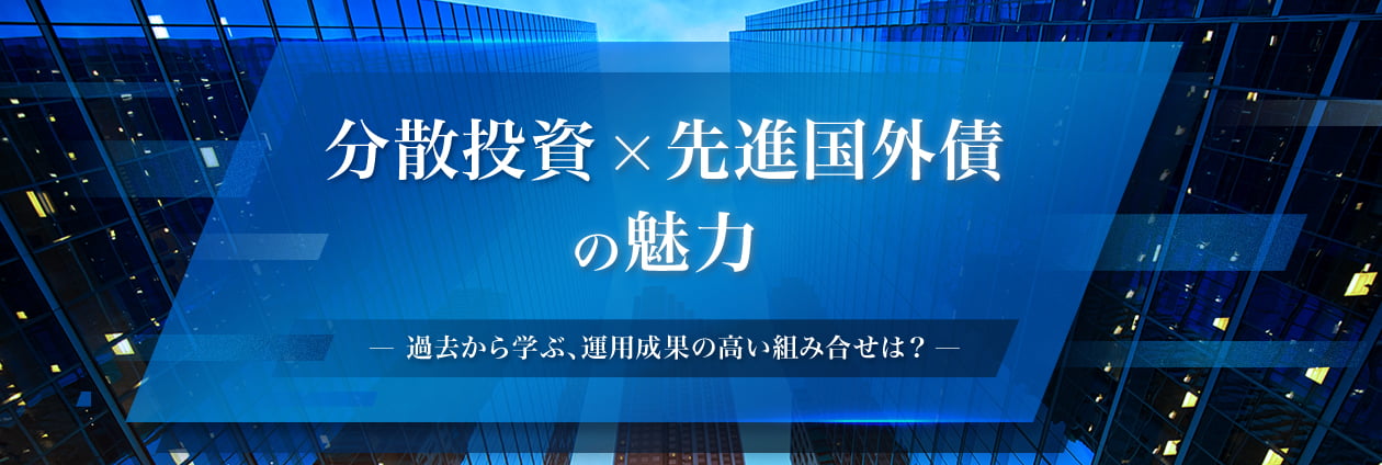 分散投資×先進国外債の魅力　～過去から学ぶ、運用成果の高い組み合せは？～
