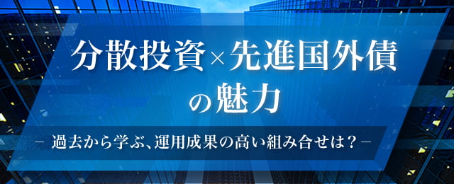 分散投資×先進国外債の魅力　～過去から学ぶ、運用成果の高い組み合せは？～