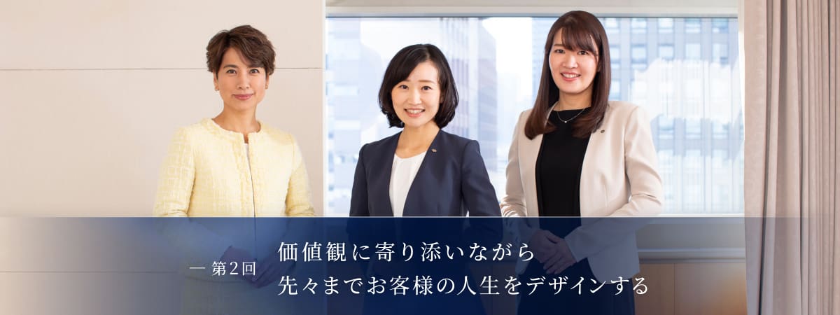 第2回:価値観に寄り添いながら先々までお客様の人生をデザインする 萩原 夕貴・橋本 依里香
