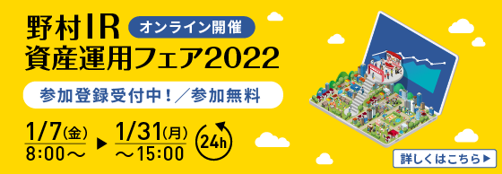 オンライン開催 野村IR資産運用フェア2022 参加登録受付中！／参加無料 1/7（金）8：00 ～ 1/31（月）15：00 詳しくはこちら