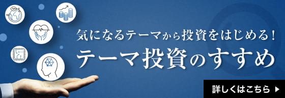 気になるテーマから投資をはじめる！ テーマ投資のすすめ 詳しくはこちら