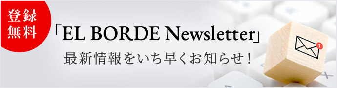 登録無料 「EL BORDE Newsletter」 最新情報をいち早くお知らせ！