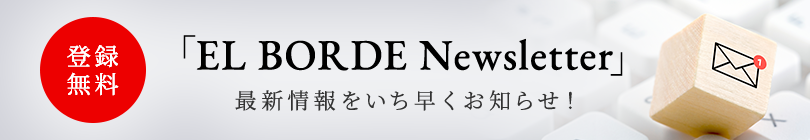 登録無料 「EL BORDE Newsletter」 最新情報をいち早くお知らせ！