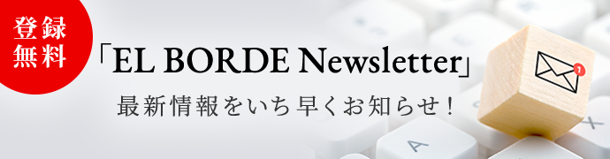 登録無料 「EL BORDE Newsletter」 最新情報をいち早くお知らせ！