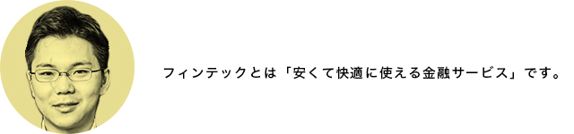 フィンテックとは「安くて快適に使える金融サービス」 です。