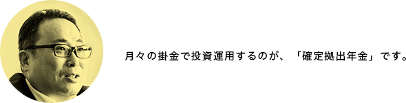 月々の掛金で投資運用するのが、「確定拠出年金」です。