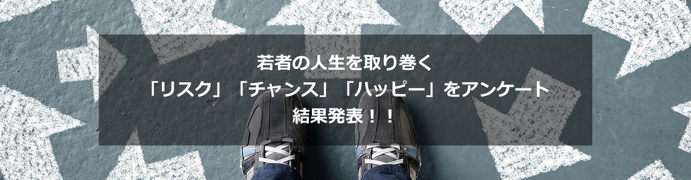 若者の人生を取り巻く「リスク」「チャンス」「ハッピー」をアンケート結果発表！！