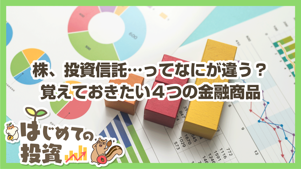 株、投資信託…ってなにが違う？覚えておきたい４つの金融商品