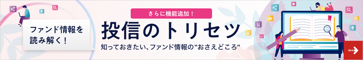 さらに機能追加！ファンド情報を読み解く！「投信のトリセツ」　知っておきたい、ファンド情報の“おさえどころ”