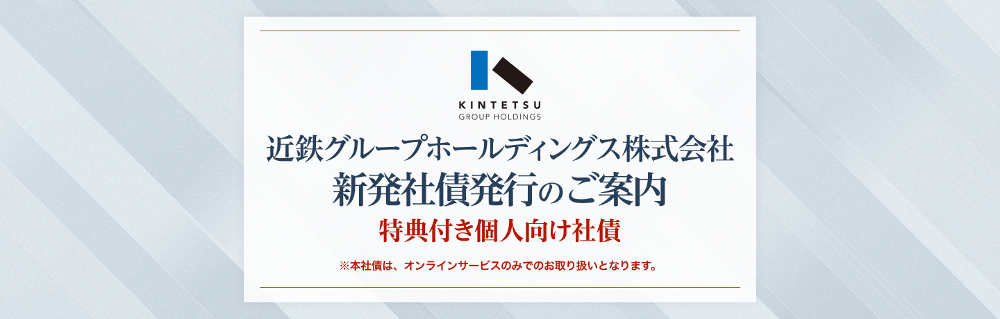 近鉄グループホールディングス株式会社 新発社債のご案内（特典付き個人向け社債）※本社債は、オンラインサービスのみでのお取り扱いとなります。