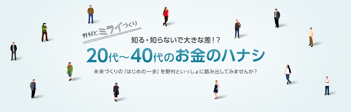 野村とミライづくり 知る・知らないで大きな差！？20代～40代のお金のハナシ