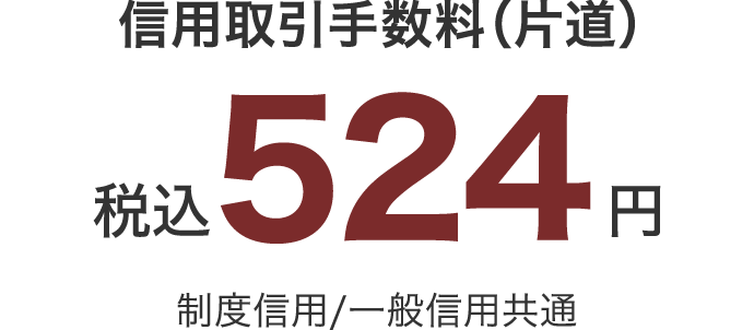 信用取引手数料（片道） 税込524円 制度信用/一般信用共通
