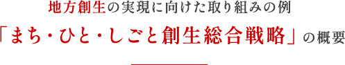 地方創生の実現に向けた取り組みの例 「まち・ひと・しとご創生総合戦略」の概要