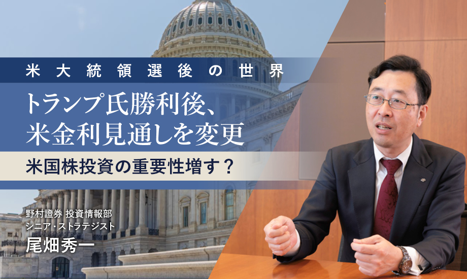 トランプ氏勝利後、米金利見通し変更　米国株投資の重要性増す？　野村證券ストラテジストが解説のイメージ