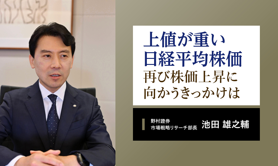 上値が重い日経平均株価　再び株価上昇に向かうきっかけを解説　野村證券・池田雄之輔のイメージ