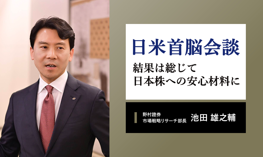 日米首脳会談の日本株への影響　総じて安心材料となった3つのポイント　野村證券・池田雄之輔のイメージ