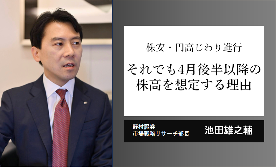 株安・円高がじわり進行　それでも4月後半以降の株高を想定する理由　野村證券・池田雄之輔のイメージ