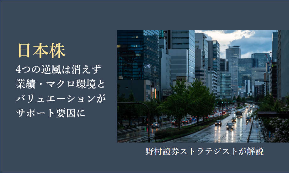 日本株、4つの逆風は消えず　業績・マクロ環境とバリュエーションがサポート要因に　野村證券ストラテジストが解説のイメージ