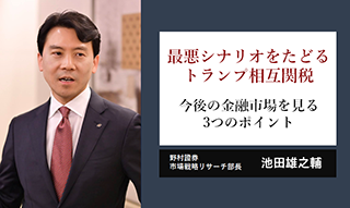 最悪シナリオをたどるトランプ相互関税　今後の金融市場を見る3つのポイント　野村證券・池田雄之輔のイメージ