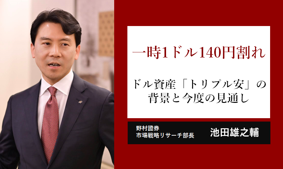 一時1ドル=140円割れ　ドル資産「トリプル安」の背景と今後の見通し　野村證券・池田雄之輔のイメージ