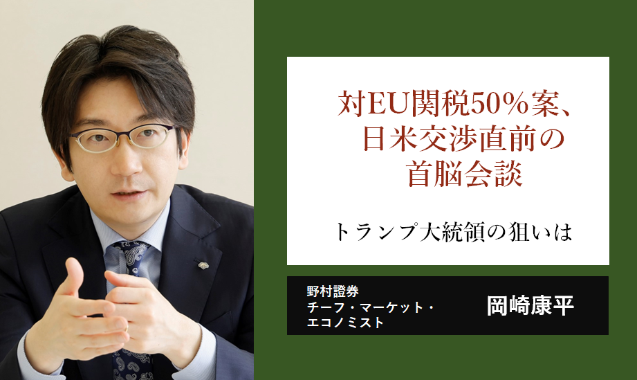 対EU50％関税案、日米交渉直前の首脳電話会談　トランプ大統領の狙いは　野村證券・岡崎康平のイメージ