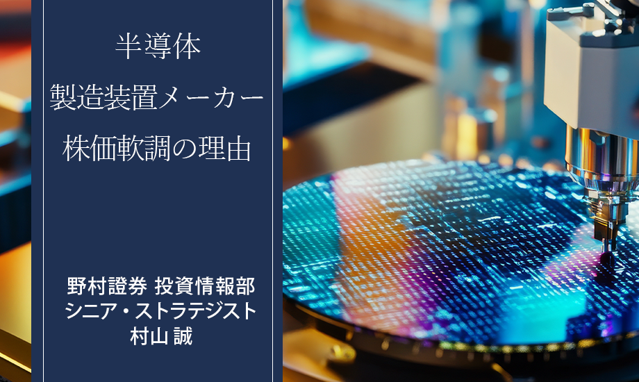 半導体製造装置メーカーの株価は昨夏以降軟調に　「足踏み」理由と今後の見通しは？　野村證券・村山誠のイメージ