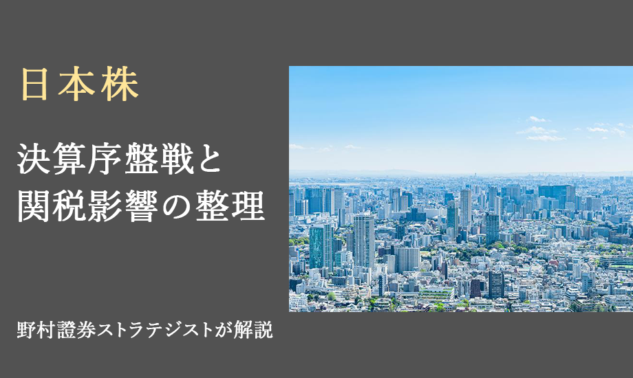 日本株の決算序盤戦　関税影響を迅速開示する企業に高評価　野村證券ストラテジストが解説のイメージ