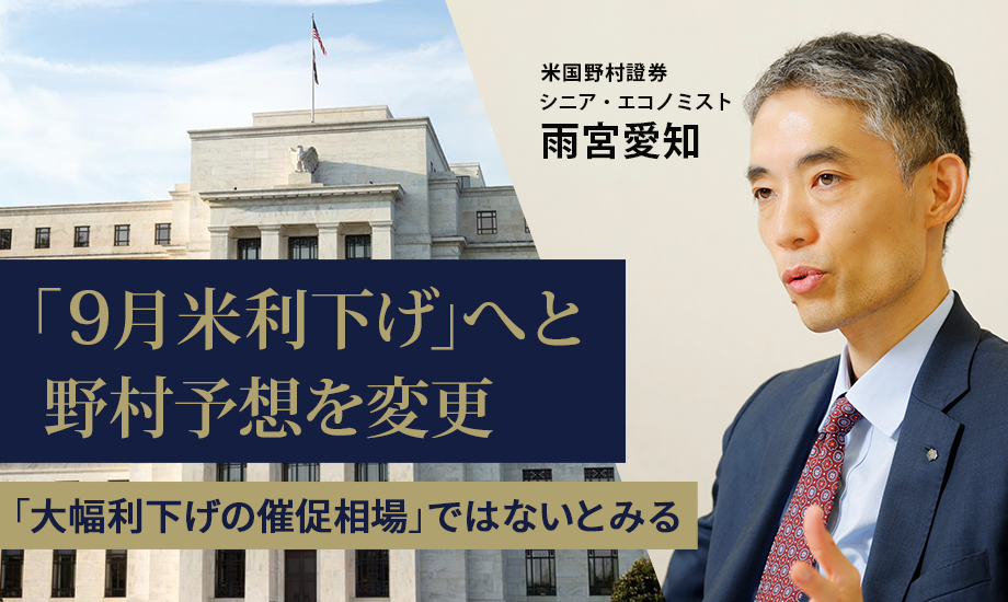 野村は9月米利下げ予想に変更　「大幅利下げの催促相場」ではないとみる　米国野村證券・雨宮愛知のイメージ