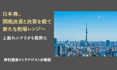 日本株、関税決着と決算を経て新たな相場レンジへ　上振れシナリオも視野に　野村證券ストラテジストが解説のイメージ
