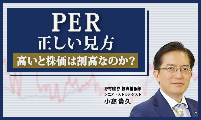 PERが高いと株価は割高なのか？　正しい見方を野村證券が解説　シニア・ストラテジスト小髙貴久のイメージ