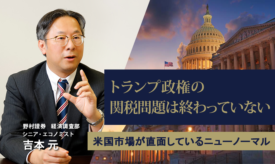 関税問題は終わっていない　米国市場が直面しているニューノーマル　野村證券・吉本元 のイメージ