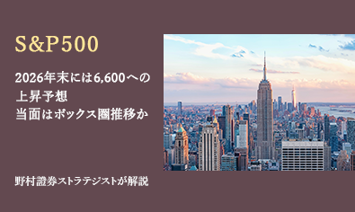 S&P500、2026年末には6,600への上昇予想も、当面はボックス圏推移か　野村證券ストラテジストが解説のイメージ