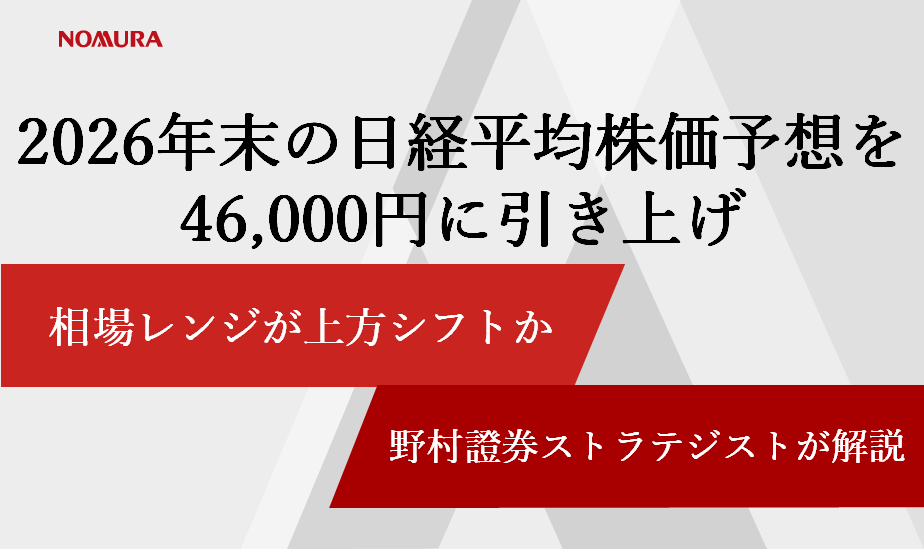 2026年末の日経平均株価予想を46,000円に引き上げ　相場レンジが上方シフトか　野村證券ストラテジストが解説のイメージ