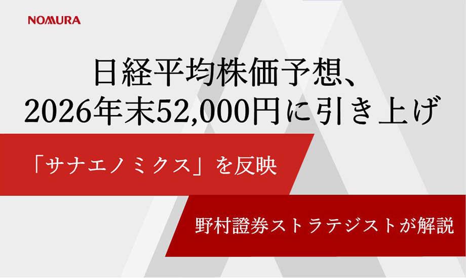 日経平均株価予想、2026年末52,000円に引き上げ　「サナエノミクス」を反映　野村證券ストラテジストが解説のイメージ