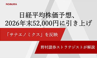 日経平均株価予想、2026年末52,000円に引き上げ　「サナエノミクス」を反映　野村證券ストラテジストが解説のイメージ